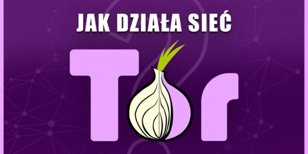 Jak działa sieć Tor? Szczegółowe omówienie technologii The Onion Router