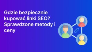 Gdzie kupować linki SEO w 2025? Ceny i legalne sposoby