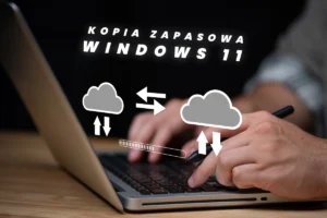 Tworzenie i zarządzanie kopią zapasową systemu w Windows 11 – najlepsze praktyki
