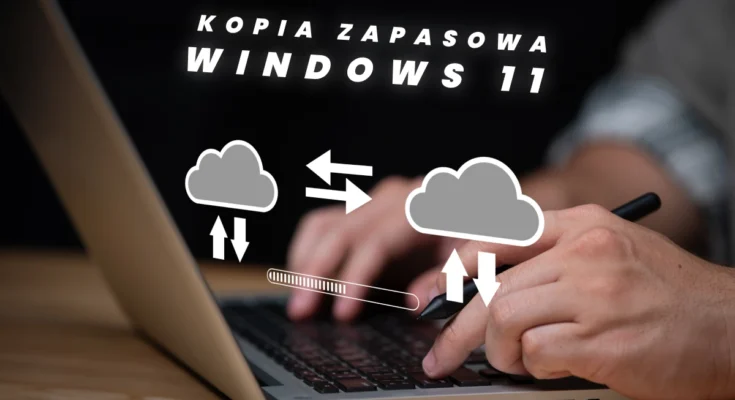 Tworzenie i zarządzanie kopią zapasową systemu w Windows 11 – najlepsze praktyki